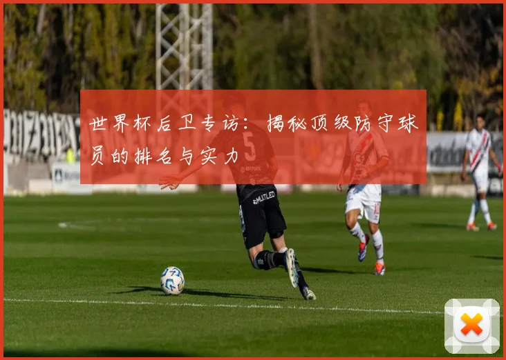 世界杯后卫专访：揭秘顶级防守球员的排名与实力