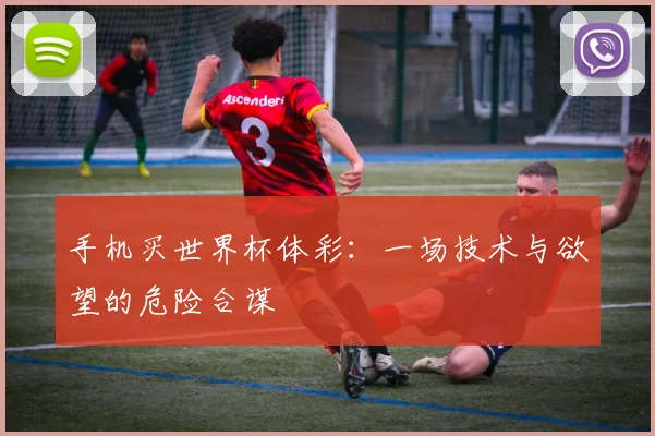 手机买世界杯体彩：一场技术与欲望的危险合谋