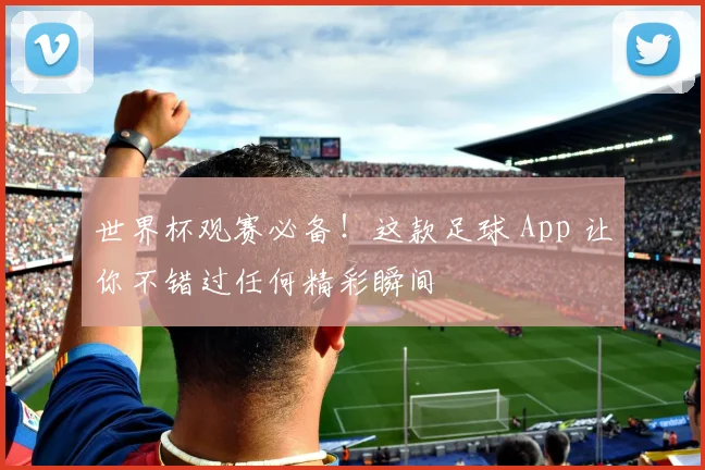 世界杯观赛必备！这款足球 App 让你不错过任何精彩瞬间