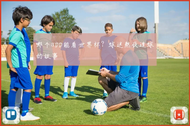 哪个app能看世界杯？球迷熬夜追球的故事