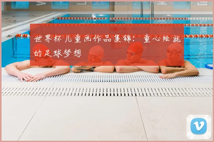 世界杯儿童画作品集锦:童心绘就的足球梦想