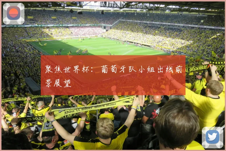 聚焦世界杯:葡萄牙队小组出线前景展望