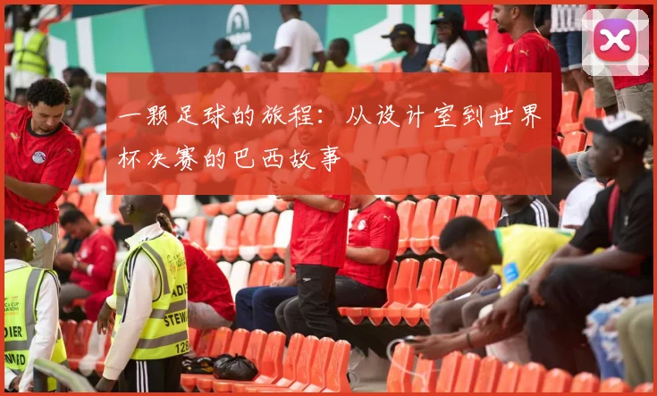 一颗足球的旅程：从设计室到世界杯决赛的巴西故事