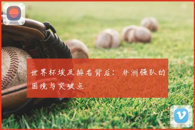 世界杯埃及排名背后：非洲强队的困境与突破点