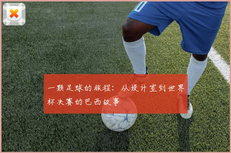 一颗足球的旅程：从设计室到世界杯决赛的巴西故事