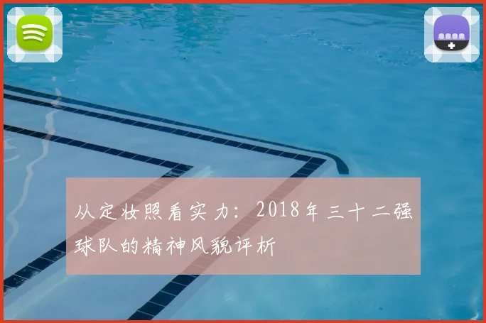 从定妆照看实力：2018年三十二强球队的精神风貌评析