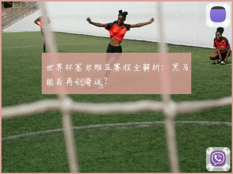 世界杯塞尔维亚赛程全解析：黑马能否再创奇迹？