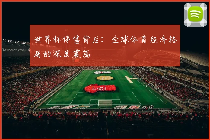 世界杯停售背后:全球体育经济格局的深度震荡