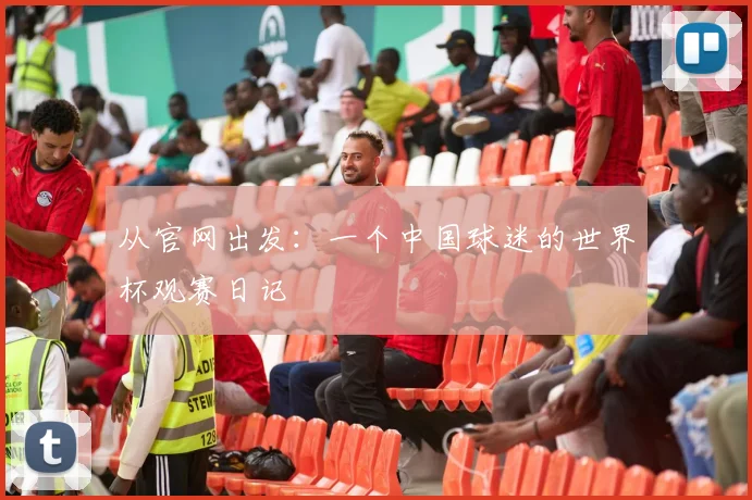 从官网出发：一个中国球迷的世界杯观赛日记