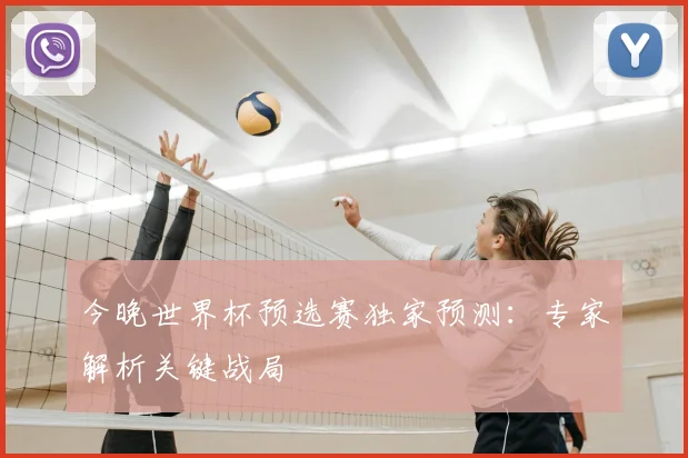 今晚世界杯预选赛独家预测：专家解析关键战局