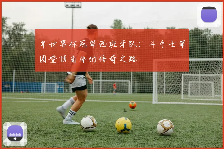 年世界杯冠军西班牙队：斗牛士军团登顶南非的传奇之路