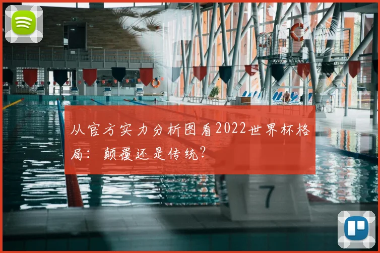从官方实力分析图看2022世界杯格局：颠覆还是传统？