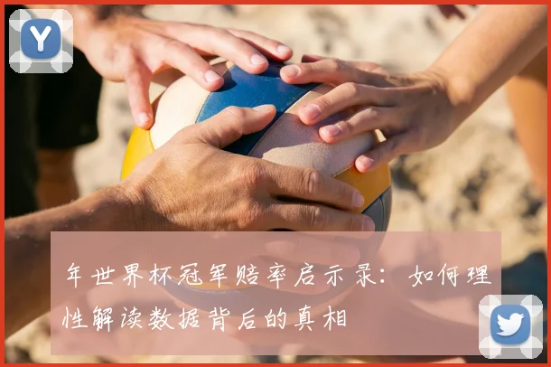 年世界杯冠军赔率启示录：如何理性解读数据背后的真相