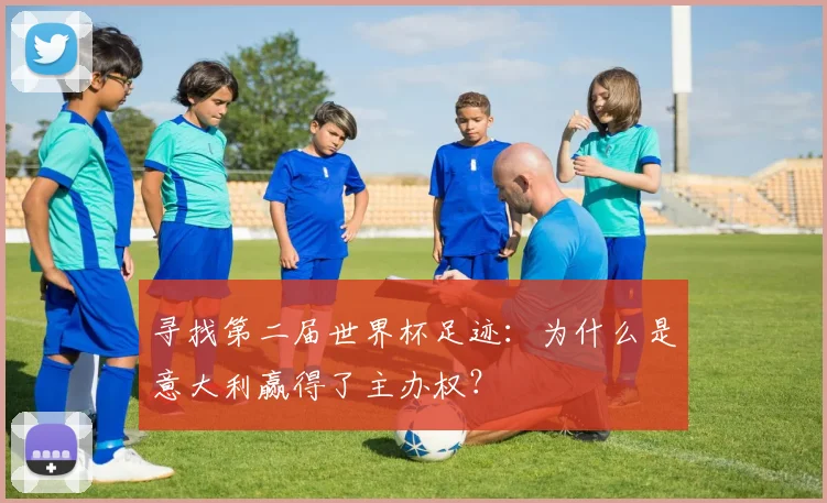寻找第二届世界杯足迹：为什么是意大利赢得了主办权？