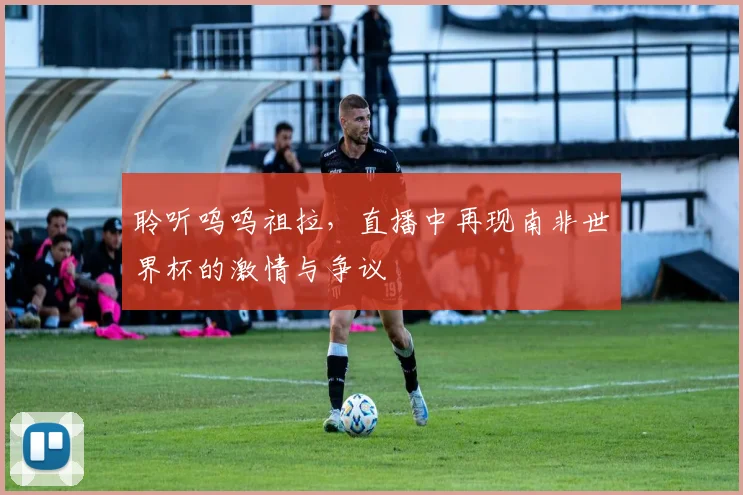 聆听呜呜祖拉,直播中再现南非世界杯的激情与争议