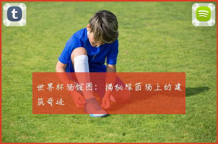 世界杯场馆图：揭秘绿茵场上的建筑奇迹