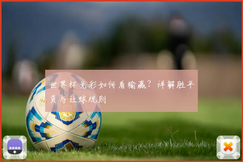 世界杯竞彩如何看输赢？详解胜平负与让球规则