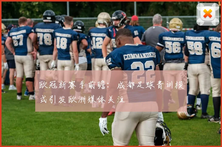 欧冠新赛季前瞻：成都足球青训模式引发欧洲媒体关注