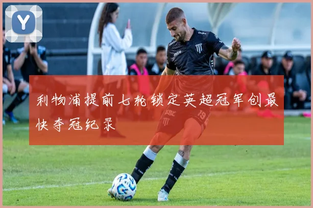 利物浦提前七轮锁定英超冠军创最快夺冠纪录