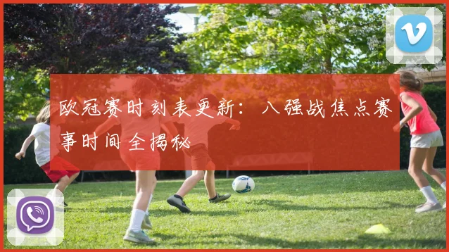 欧冠赛时刻表更新：八强战焦点赛事时间全揭秘