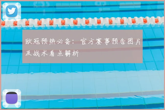 欧冠预热必备：官方赛事预告图片及战术看点解析