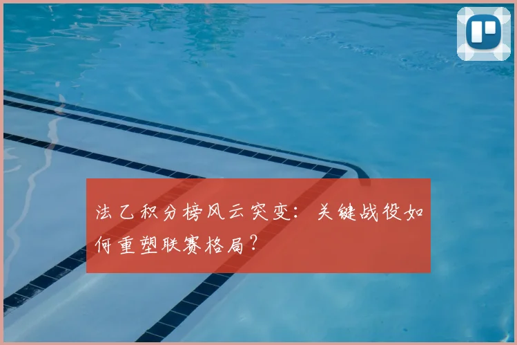 法乙积分榜风云突变：关键战役如何重塑联赛格局？