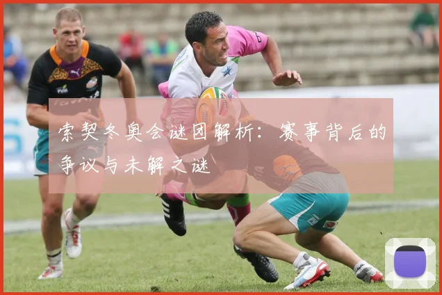 索契冬奥会谜团解析：赛事背后的争议与未解之谜