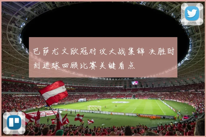 巴萨尤文欧冠对攻大战集锦 决胜时刻进球回顾比赛关键看点