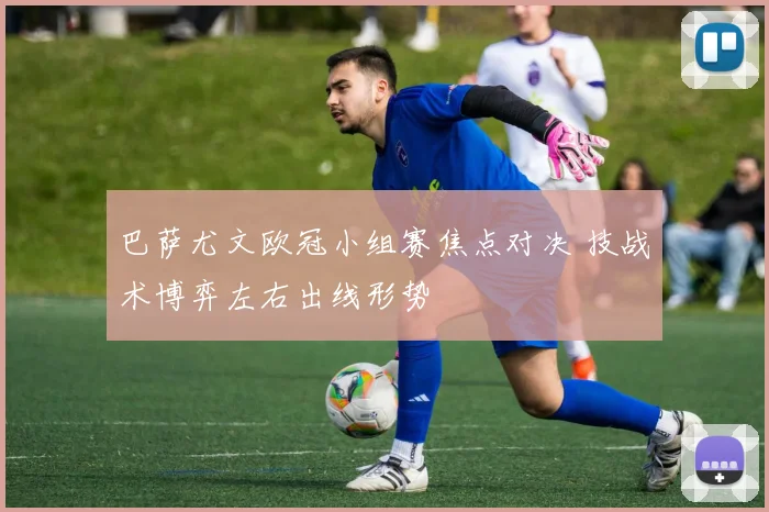 巴萨尤文欧冠小组赛焦点对决 技战术博弈左右出线形势