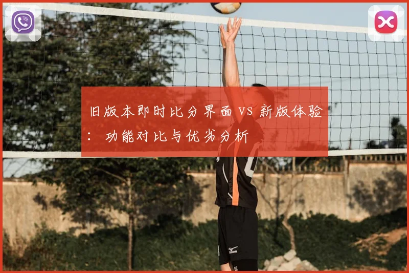 旧版本即时比分界面 vs 新版体验：功能对比与优劣分析