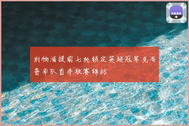 利物浦提前七轮锁定英超冠军克洛普率队首夺联赛锦标